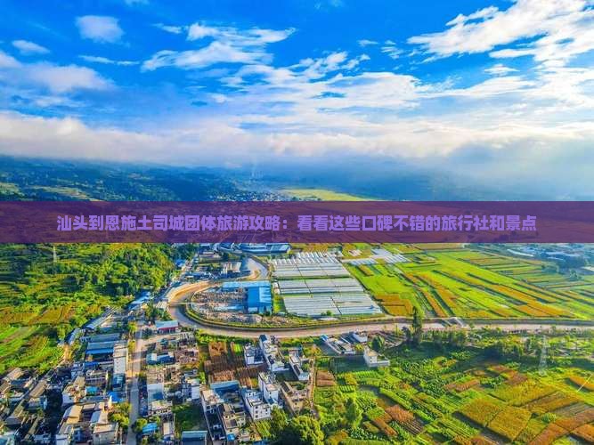 汕头到恩施土司城团体旅游攻略：看看这些口碑不错的旅行社和景点
