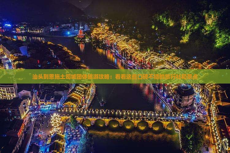 汕头到恩施土司城团体旅游攻略：看看这些口碑不错的旅行社和景点
