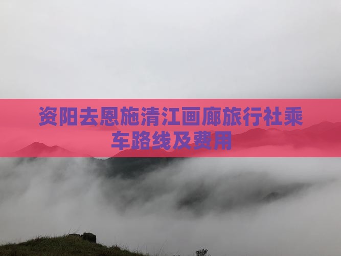 资阳去恩施清江画廊旅行社乘车路线及费用