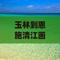 玉林到恩施清江画廊旅游攻略