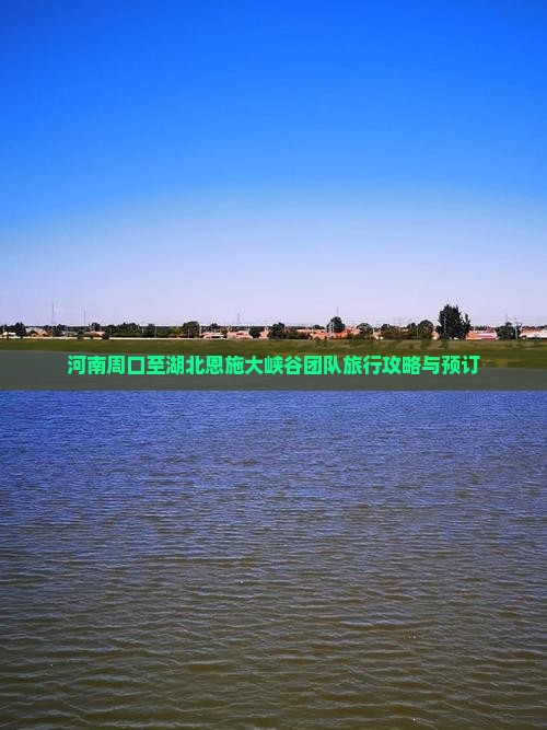 河南周口至湖北恩施大峡谷团队旅行攻略与预订