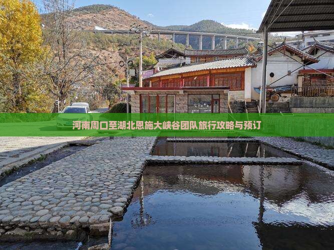 河南周口至湖北恩施大峡谷团队旅行攻略与预订
