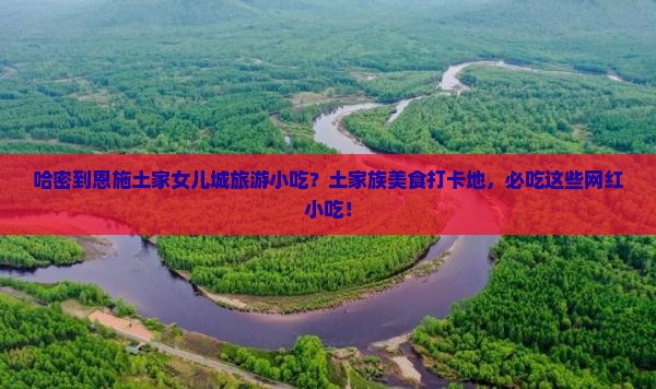 哈密到恩施土家女儿城旅游小吃