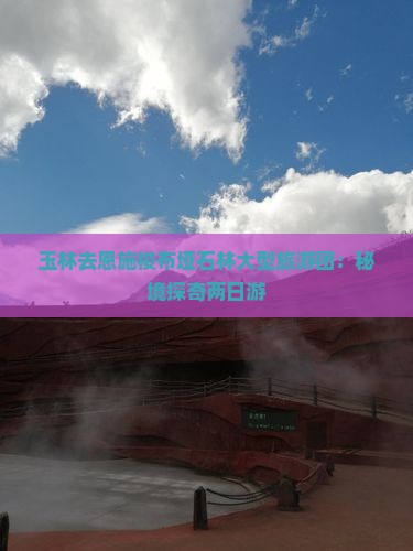 玉林去恩施梭布垭石林大型旅游团