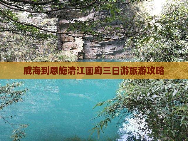 威海去恩施清江画廊三日游