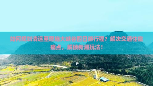 清远去恩施大峡谷四日游 清远去恩施大峡谷四日游