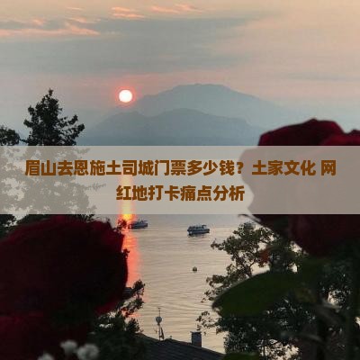 眉山去恩施土司城门票