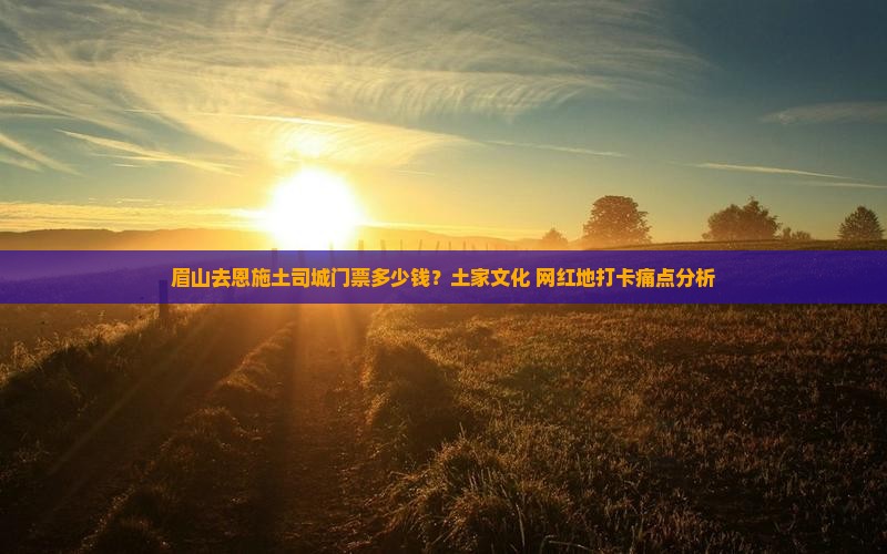 眉山去恩施土司城门票