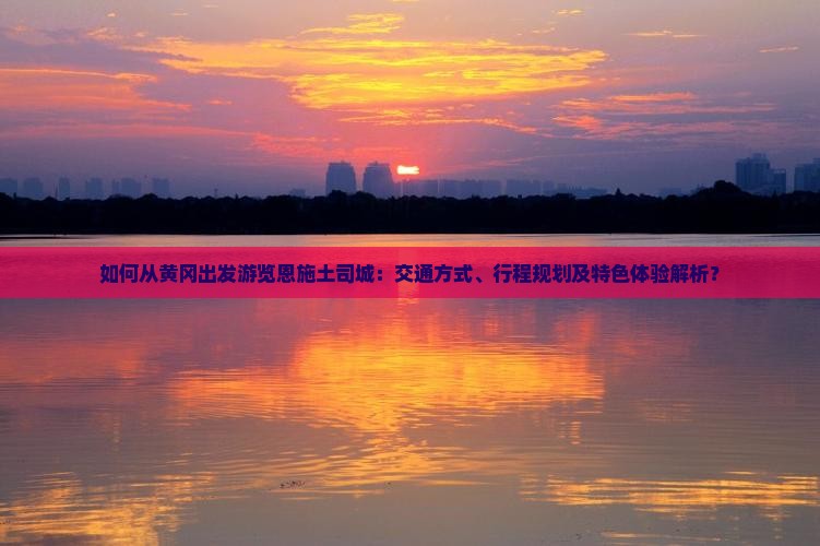 黄冈去恩施土司城攻略