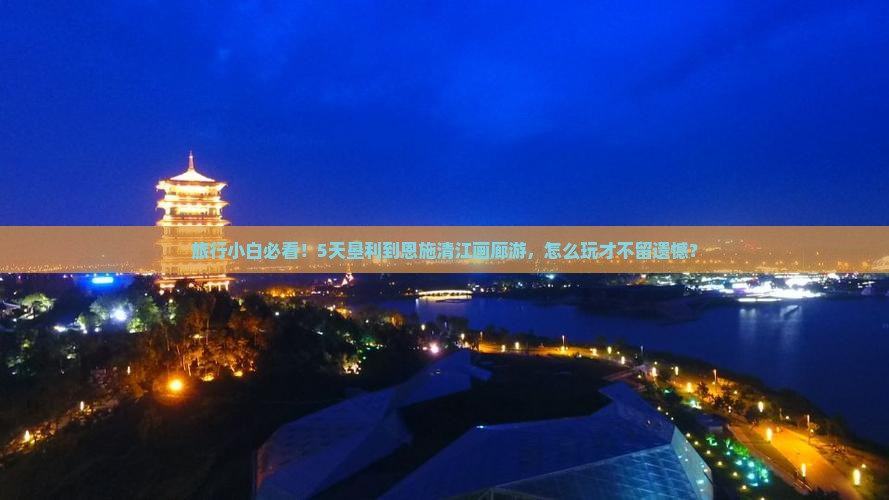 垦利去恩施清江画廊五日游