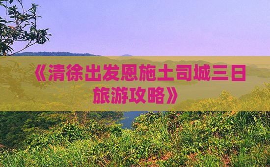 清徐到恩施土司城三日游