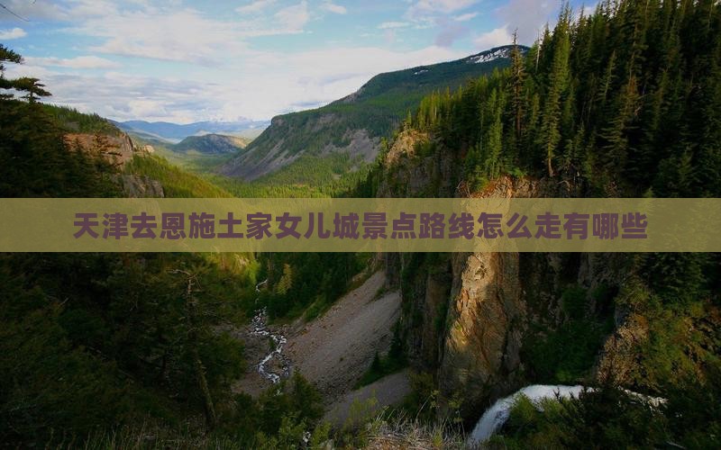 天津去恩施土家女儿城景点