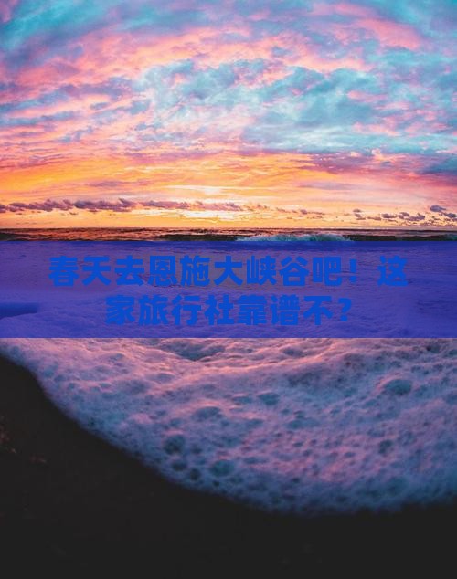 春天去恩施大峡谷旅行社