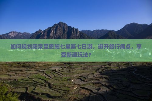 阳泉去恩施七星寨七日游