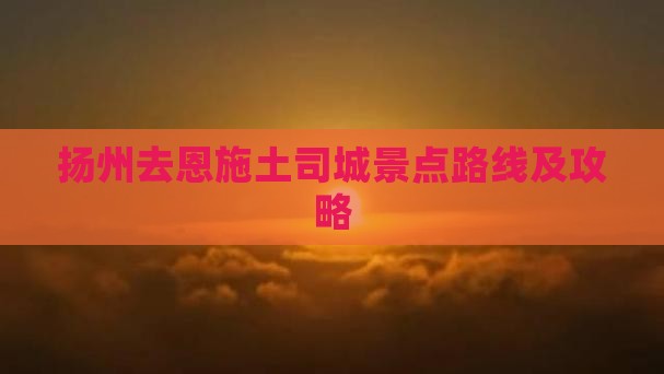 扬州去恩施土司城景点