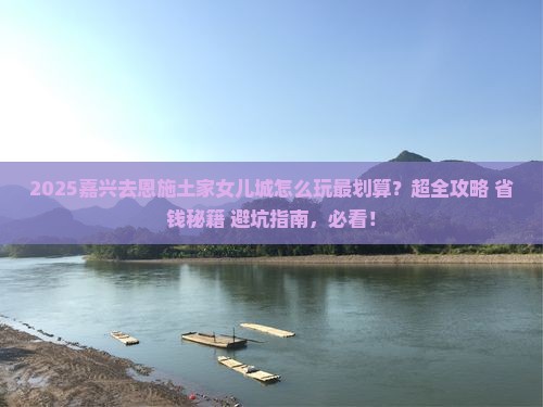 嘉兴去恩施土家女儿城哪里玩