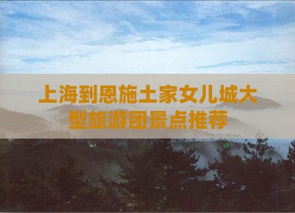 上海到恩施土家女儿城大型旅游团