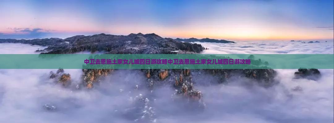 中卫去恩施土家女儿城四日游