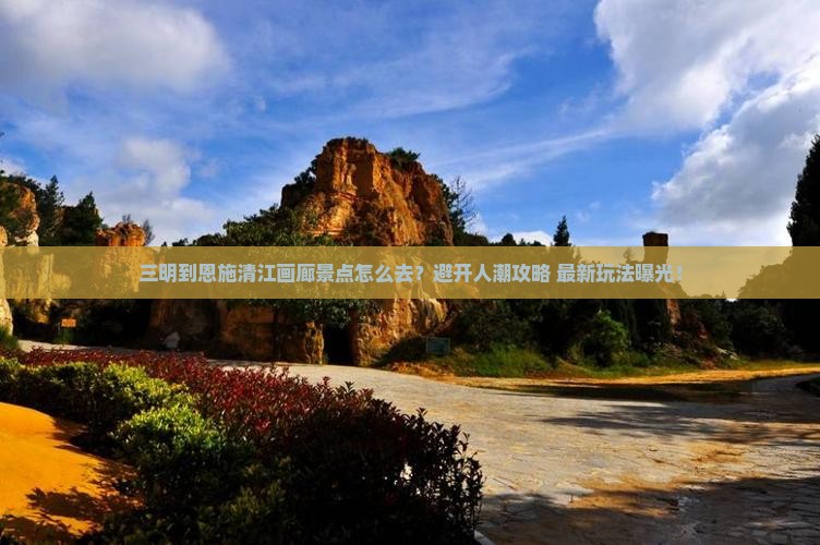三明到恩施清江画廊景点