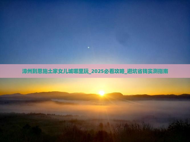 漳州到恩施土家女儿城哪里玩