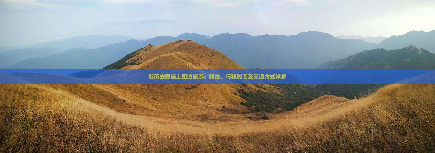 黔南去恩施土司城旅游：路线、行程时间及交通方式详解