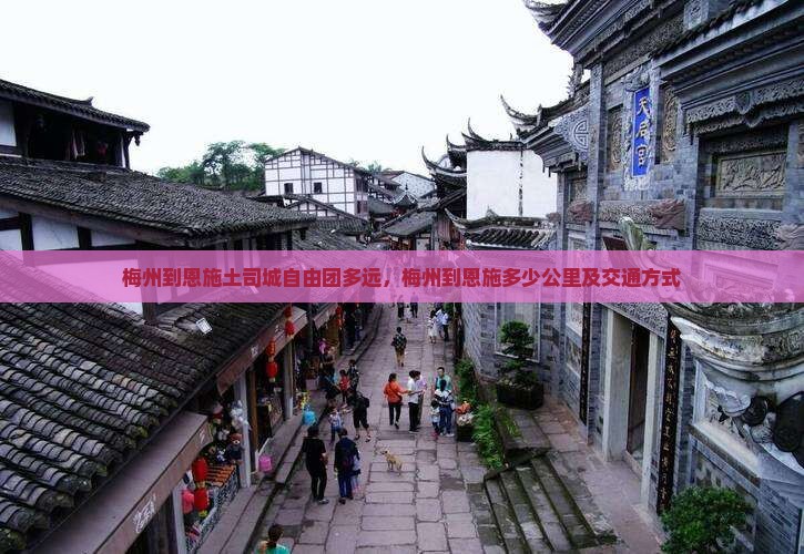 梅州到恩施土司城自由团多远，梅州到恩施多少公里及交通方式