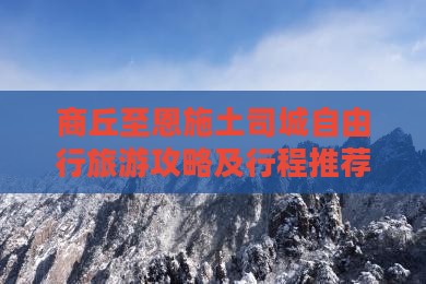 商丘至恩施土司城自由行旅游攻略及行程推荐