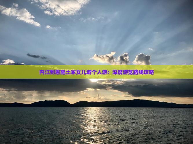 内江到恩施土家女儿城个人游：深度游览路线攻略