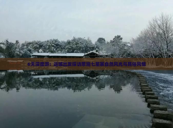 6天深度游：运城出发探访恩施七星寨自然风光与民俗风情