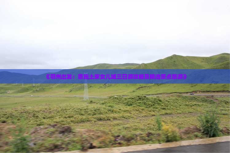 《鄂州出发：恩施土家女儿城三日游攻略及精选景点旅游》