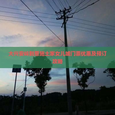 大兴安岭到恩施土家女儿城门票优惠及预订攻略