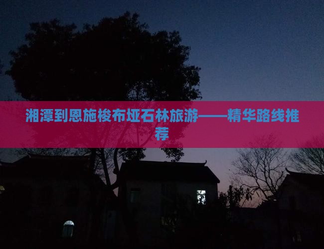湘潭到恩施梭布垭石林旅游——精华路线推荐