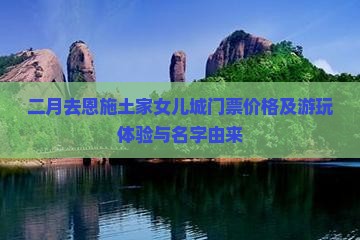 二月去恩施土家女儿城门票价格及游玩体验与名字由来