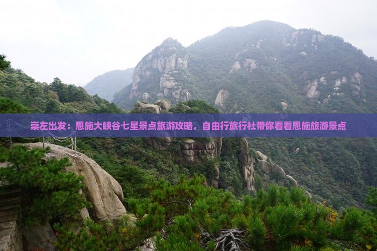 崇左出发：恩施大峡谷七星景点旅游攻略，自由行旅行社带你看看恩施旅游景点