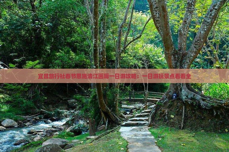 宜昌旅行社春节恩施清江画廊一日游攻略：一日游玩景点看看全
