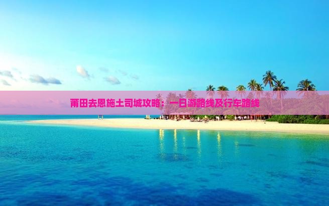 莆田去恩施土司城攻略：一日游路线及行车路线