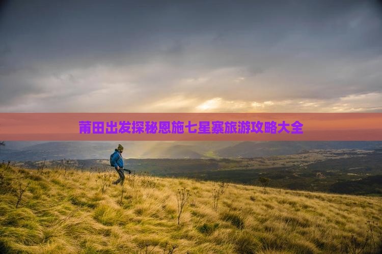 莆田出发探秘恩施七星寨旅游攻略大全