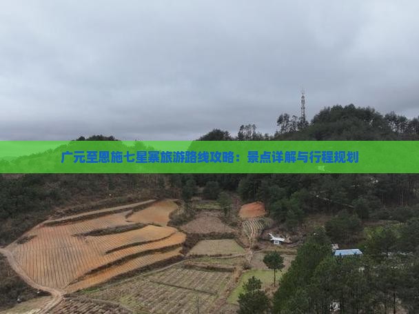 广元至恩施七星寨旅游路线攻略：景点详解与行程规划
