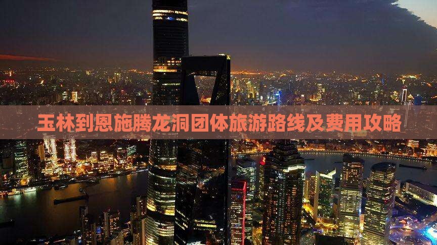 玉林到恩施腾龙洞团体旅游路线及费用攻略