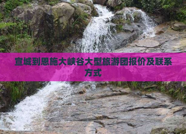 宣城到恩施大峡谷大型旅游团报价及联系方式