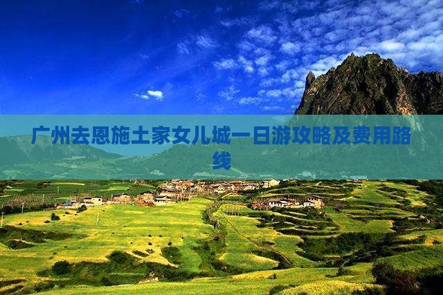 广州去恩施土家女儿城一日游攻略及费用路线