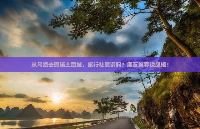 乌海到恩施土司城旅行社