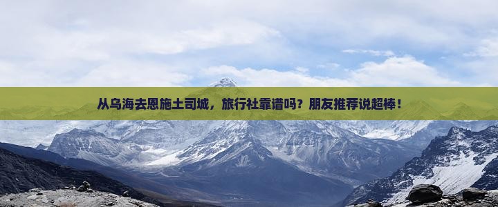 乌海到恩施土司城旅行社