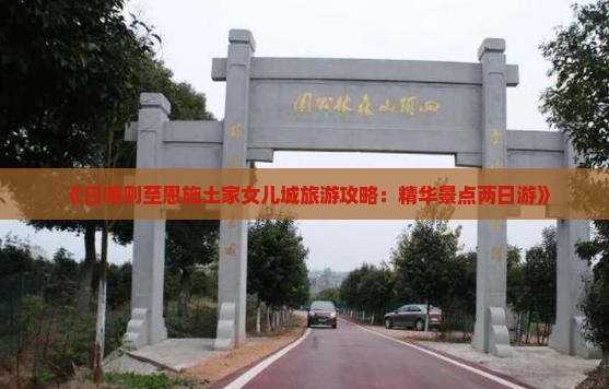 日喀则去恩施土家女儿城二日游