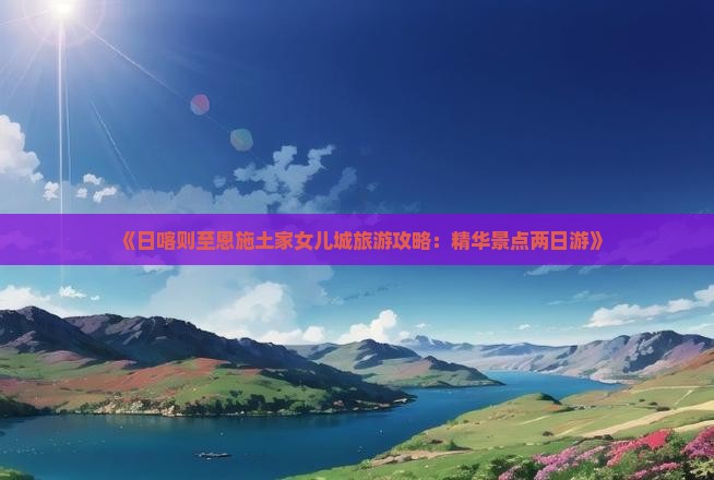 日喀则去恩施土家女儿城二日游