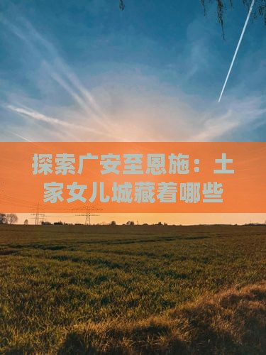 广安到恩施土家女儿城景点