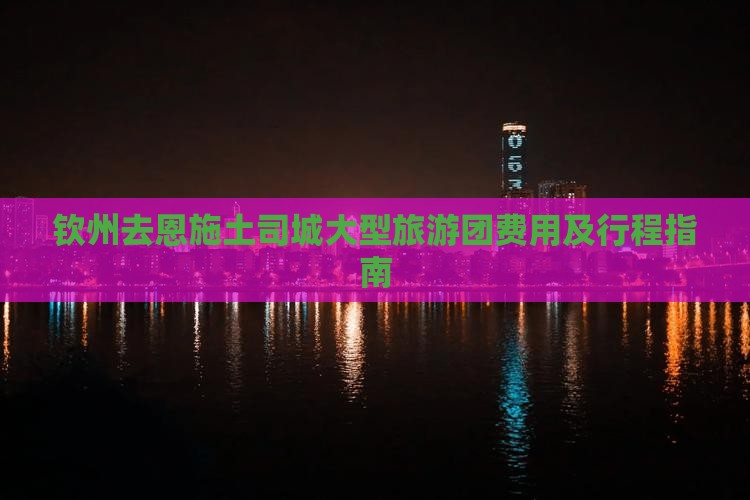 钦州去恩施土司城大型旅游团