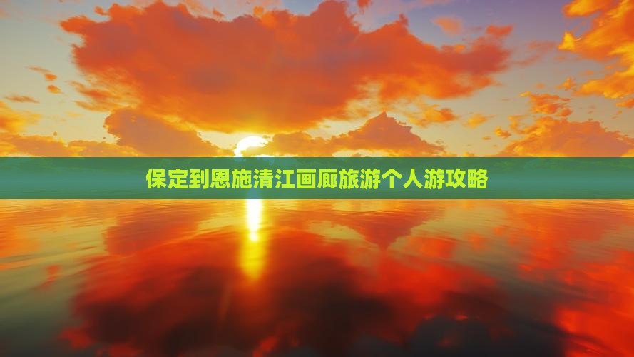 保定去恩施清江画廊个人游