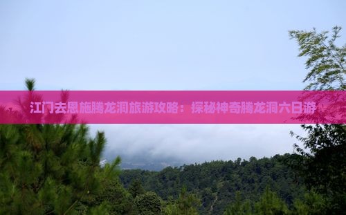 江门去恩施腾龙洞六日游