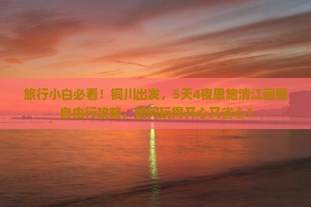 铜川去恩施清江画廊自由团
